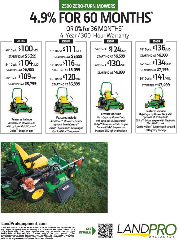 Z500 ZERO-TURN MOWERS | 4.9% FOR 60 MONTHS* OR 0% for 36 MONTHS* Z500 ZERO-TURN MOWERS | 4.9% FOR 60 MONTHS* OR 0% for 36 MONTHS*